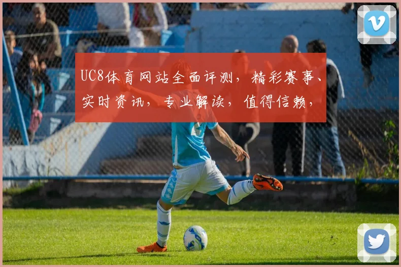 UC8体育网站全面评测，精彩赛事、实时资讯，专业解读，值得信赖，体验非凡