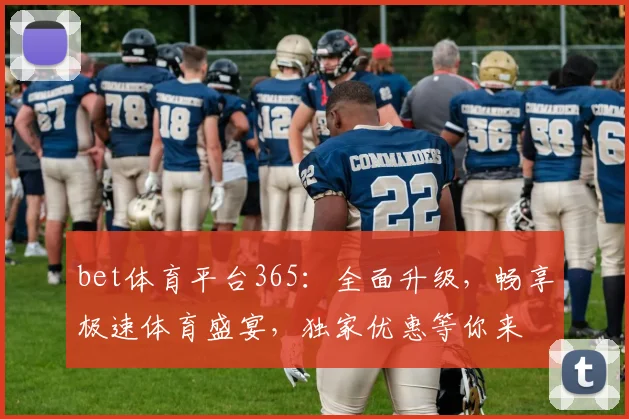 bet体育平台365：全面升级，畅享极速体育盛宴，独家优惠等你来