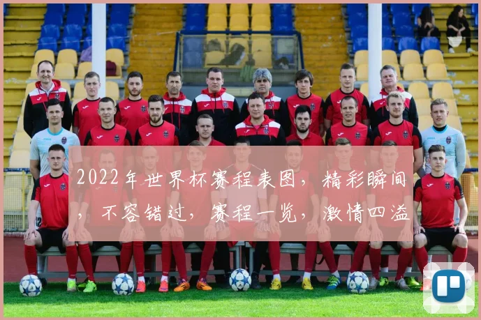 2022年世界杯赛程表图，精彩瞬间，不容错过，赛程一览，激情四溢